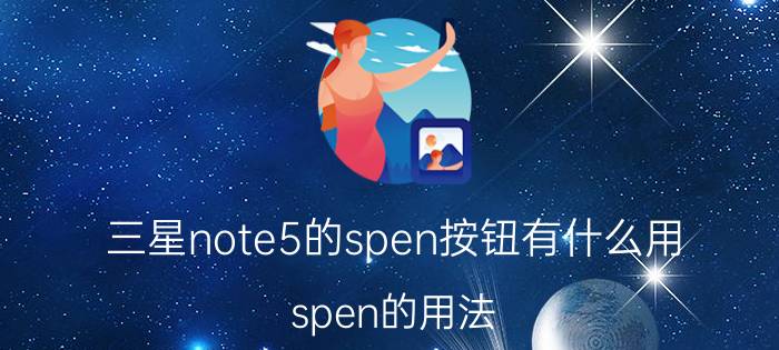 三星note5的spen按钮有什么用 spen的用法？